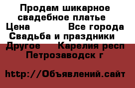 Продам шикарное свадебное платье › Цена ­ 7 000 - Все города Свадьба и праздники » Другое   . Карелия респ.,Петрозаводск г.